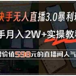 (15335期)25年快手无人直播3.0暴利玩法!,新手月入2W+实操教程,附赠价值598元…