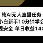 (15334期)纯AI无人直播任务,小白新手10分钟学会 ,正规安全 单日收益140+
