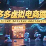 (15330期)拼多多虚拟电商掘金:从入驻到运营,选品避坑全解析,自动化工具配置技巧