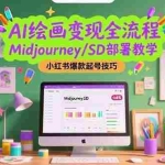 (15324期)AI绘画变现全流程,Midjourney/SD部署教学,小红书爆款起号技巧
