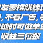 (15388期)零撸赚钱项目 不看广告 手机随时可做 单日收益三位数