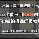 (15384期)25年抖音口播新玩法:零粉丝也能日引500+创业粉,不出镜拍摄保姆级教程…