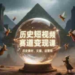 (15386期)历史短视频赛道变现课,百集素材库应用,文案剪辑技巧,账号运营全案
