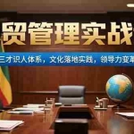 (15380期)外贸管理实战课,三才识人体系,文化落地实践,领导力变革