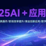 (15378期)2025AI+应用教程,AI工具操作/职场效率提升/商业创新应用/数字艺术创作