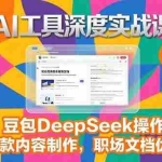 (15372期)2025AI工具深度实战课,豆包DeepSeek操作,爆款内容制作,职场文档优化
