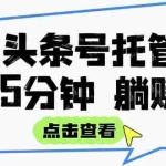 (15453期)【头条号托管 】我提供视频和文章,你每天5分钟发布,月入3000-5000+,…