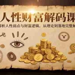 （15434期）人性财富解码课6.0：深度解析人性弱点与财富逻辑，理论到落地完整解决方案