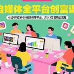 (15479期)自媒体全平台创富课:小红书/百家号/视频号等平台,月入3万变现全流程