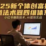 (15477期)2025新个体创富指南:道法术器四维体系,小红书爆款技术,AI提效实战