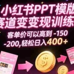 (15471期)小红书PPT模版赛道变现训练营,客单价可以高到150-200,轻松日入400+