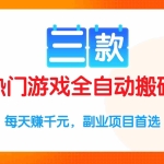 （15472期）三款热门游戏全自动搬砖项目，每天赚千元，副业项目首选