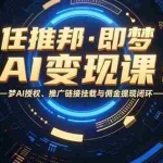 (15467期)任推邦·即梦AI变现课:梦AI授权、推广链接挂载与佣金提现闭环