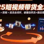 (15513期)2025短视频带货全攻略:选品×剪辑×投流全闭环,破播自然流+撬动高ROI
