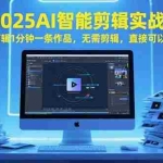 (15504期)2025AI智能剪辑实战:自动剪辑1分钟一条作品,无需剪辑,直接可以发布