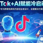 (15561期)TikTok+AI赋能冷启动课:专为跨境电商和内容创业者设计,全套解决方案