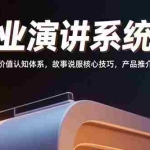 (15558期)商业演讲系统课:八大价值认知体系,故事说服核心技巧,产品推介话术
