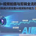 (15612期)AI+视频拍摄与剪辑全流程:从创意到成片的完整AI视频制作能力(25节课)