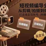 (15600期)短视频编导全链路:从剪辑/拍摄到爆款策划,打造高变现账号(附模板+大礼包)