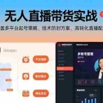 (15622期)无人直播带货实战,涵盖多平台起号策略、技术防封方案、高转化直播配置