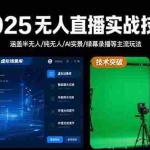 (15621期)2025无人直播实战技术-8月,涵盖半无人/纯无人/AI实景/绿幕录播等主流玩法