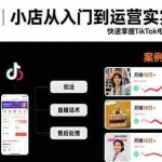 (15629期)TikTok小店从入门到运营实战技能:快速掌握TikTok电商运营的完整方法论