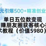 (15642期)99元引爆500+精准创业粉!单日五位数变现,网赚朋友圈获客核心技术教程…