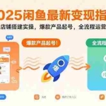 (15691期)2025闲鱼最新变现指南:店铺搭建实操,爆款产品起号,全流程运营