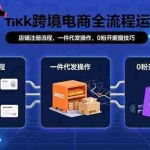 (15690期)TikTok跨境电商全流程运营:店铺注册流程,一件代发操作,0粉开橱窗技巧