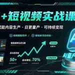 (15681期)AI+短视频实战课程:AI工具赋能内容生产,实现日更量产可持续变现