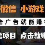 (15695期)微信小程序小游戏,只需要看广告就能赚钱?0撸手机赚钱,甚至连游戏都…
