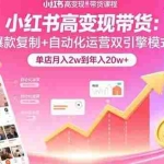 (15720期)小红书高变现带货:爆款复制+自动化运营双引擎模式  单店月入2w到年入20w+