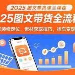 (15716期)2025图文带货全流程课:账号装修定位,素材获取技巧,挂车变现方法