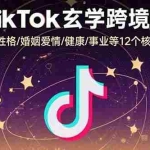 (15713期)TikTok玄学跨境课:涵盖财运/性格/婚姻爱情/健康/事业等12个核心命理领域