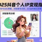 (15711期)2025抖音个人IP变现指南,账号定位策略,对标账号分析,8大盈利模式拆解