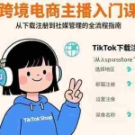 (15708期)跨境电商主播入门课,TikTok下载注册,支付工具配置,社媒账号管理全流程