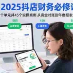 (15763期)2025抖店财务必修课:13个单元共45个实操案例 从资金对账到年度报表全流程