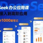 (15754期)DeepSeek办公应用课:从基础接入到高阶应用,实现1天制作1000篇笔记