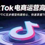 (15752期)TikTok电商运营高阶班:拆解OPTIC五步模型构建核心,快速掌握Tk流量密码