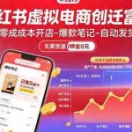 (15749期)小红书虚拟电商创富课:零成本开店/爆款笔记/自动发货,30天打造被动收入