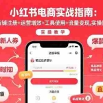 (15743期)小红书电商实战指南:店铺注册+运营增效+工具使用+流量变现,实操教学