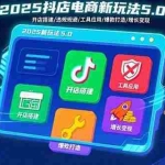 (15796期)2025抖店电商新玩法5.0:开店搭建/违规规避/工具应用,快速掌握基础运营…