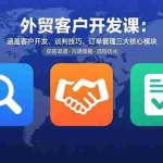 (15793期)外贸客户开发课:涵盖客户开发、谈判技巧、订单管理三大核心模块