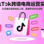 (15808期)TikTok跨境电商运营实战:从店铺注册到商品上架、直播带货的全流程