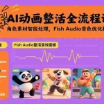 (15855期)AI动画整活全流程课,角色素材智能处理,Fish Audio音色优化技术