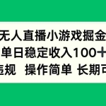 (15848期)无人直播小游戏掘金,单日稳定收入100+,不违规操作简单 长期可做
