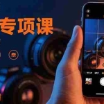 (15867期)手机摄影实战专项课:通过100节实操课程实现从入门到精通的技能进阶