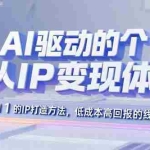 (15895期)AI驱动的个人IP变现体系:从0到1的IP打造方法,低成本高回报的线上变现