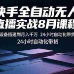 (15892期)快手全自动无人直播实战8月课程:从设备搭建到月入千万 24小时自动化带货