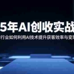 (15889期)2025年AI创收实战课程:实体行业如何利用AI技术提升获客效率与变现能力